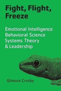 Cover image for Fight, Flight, Freeze: Emotional Intelligence, Behavioral Science, Systems Theory & Leadership