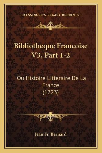 Bibliotheque Francoise V3, Part 1-2: Ou Histoire Litteraire de La France (1723)