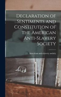 Cover image for Declaration of Sentiments and Constitution of the American Anti-Slavery Society