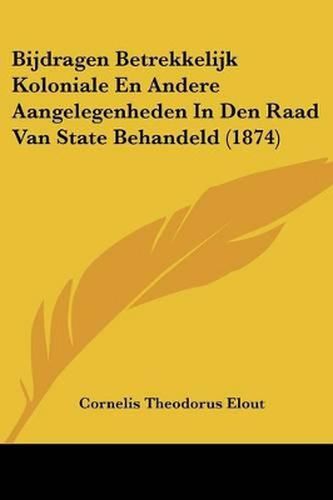 Cover image for Bijdragen Betrekkelijk Koloniale En Andere Aangelegenheden in Den Raad Van State Behandeld (1874)