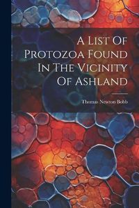 Cover image for A List Of Protozoa Found In The Vicinity Of Ashland