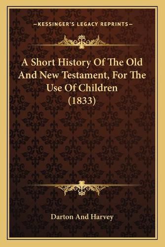 Cover image for A Short History of the Old and New Testament, for the Use of Children (1833)