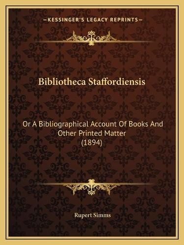 Cover image for Bibliotheca Staffordiensis: Or a Bibliographical Account of Books and Other Printed Matter (1894)