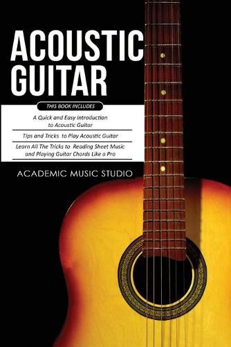 Cover image for Acoustic Guitar: 3 Books in 1 - A Quick and Easy Introduction+ Tips and Tricks to Play Acoustic Guitar + Reading Sheet Music and Playing Guitar Chords Like a Pro