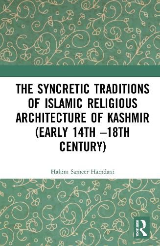 The Syncretic Traditions of Islamic Religious Architecture of Kashmir (Early 14th-18th Century)