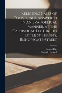 Cover image for Religious Cases of Conscience Answered in an Evangelical Manner, at the Casuistical Lecture, in Little St. Helen's, Bishopsgate-street
