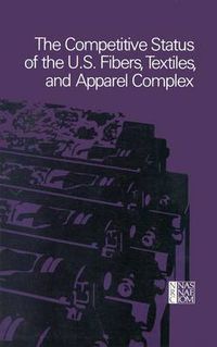 Cover image for The Competitive Status of the U.S. Fibers, Textiles, and Apparel Complex: A Study of the Influences of Technology in Determining International Industrial Competitive Advantage