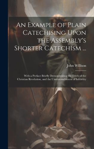 An Example of Plain Catechising Upon the Assembly's Shorter Catechism ...