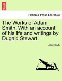 Cover image for The Works of Adam Smith. with an Account of His Life and Writings by Dugald Stewart.
