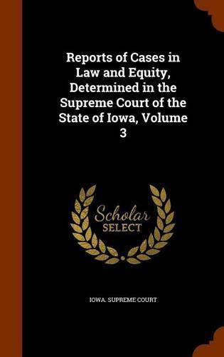 Cover image for Reports of Cases in Law and Equity, Determined in the Supreme Court of the State of Iowa, Volume 3