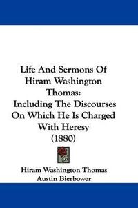 Cover image for Life and Sermons of Hiram Washington Thomas: Including the Discourses on Which He Is Charged with Heresy (1880)