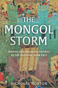 Cover image for The Mongol Storm: Making and Breaking Empires in the Medieval Near East