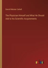 Cover image for The Physician Himself and What He Should Add to his Scientific Acquirements