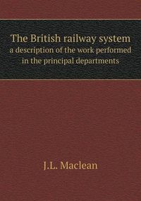Cover image for The British railway system a description of the work performed in the principal departments