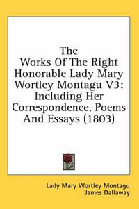 Cover image for The Works of the Right Honorable Lady Mary Wortley Montagu V3: Including Her Correspondence, Poems and Essays (1803)