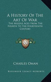 Cover image for A History of the Art of War: The Middle Ages from the Fourth to the Fourteenth Century