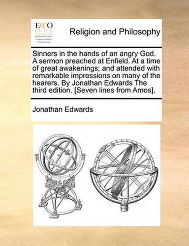 Cover image for Sinners in the Hands of an Angry God. a Sermon Preached at Enfield. at a Time of Great Awakenings; And Attended with Remarkable Impressions on Many of the Hearers. by Jonathan Edwards the Third Edition. [Seven Lines from Amos].