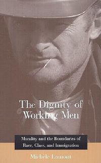 Cover image for The Dignity of Working Men: Morality and the Boundaries of Race, Class, and Immigration
