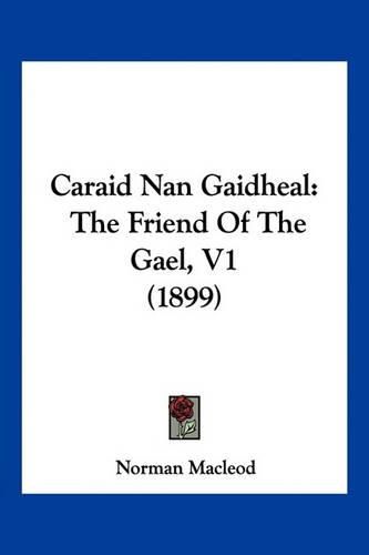 Caraid Nan Gaidheal: The Friend of the Gael, V1 (1899)