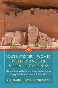 Cover image for Southwestern Women Writers and the Vision of Goodness: Mary Austin, Willa Cather, Laura Adams Armer, Peggy Pond Church and Alice Marriott