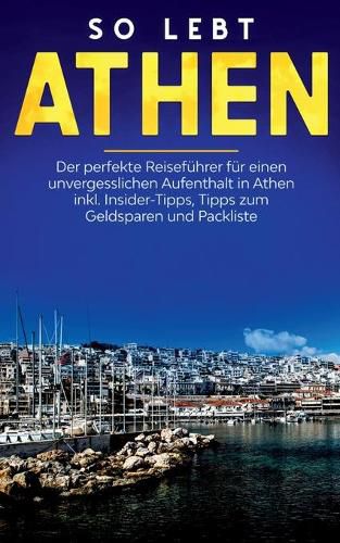 Cover image for So lebt Athen: Der perfekte Reisefuhrer fur einen unvergesslichen Aufenthalt in Athen inkl. Insider-Tipps, Tipps zum Geldsparen und Packliste