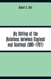 Cover image for An Outline of the Relations between England and Scotland (500-1707)