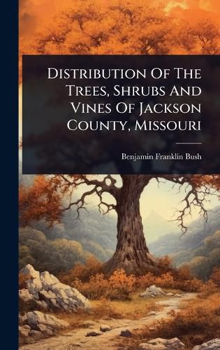 Cover image for Distribution Of The Trees, Shrubs And Vines Of Jackson County, Missouri