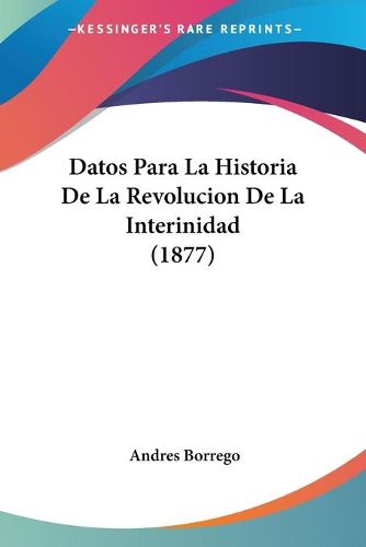 Cover image for Datos Para La Historia de La Revolucion de La Interinidad (1877)