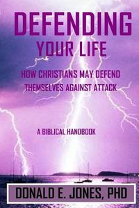 Cover image for Defending Your Life How Christians May Defend Themselves Against Attack A Biblical Handbook