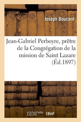 Vie Et Martyre Du Bienheureux Jean-Gabriel Perboyre: Pretre de la Congregation de la Mission de Saint Lazare