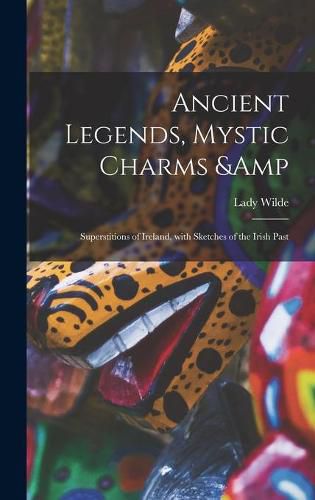 Cover image for Ancient Legends, Mystic Charms & Superstitions of Ireland, With Sketches of the Irish Past