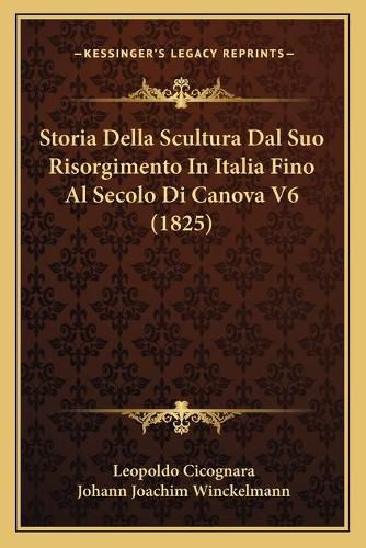 Storia Della Scultura Dal Suo Risorgimento in Italia Fino Alstoria Della Scultura Dal Suo Risorgimento in Italia Fino Al Secolo Di Canova V6 (1825) Secolo Di Canova V6 (1825)