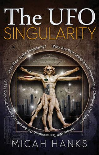 UFO Singularity: Why are Past Unexplained Phenomena Changing Our Future? Where Will Transcending the Bounds of Current Thinking Lead? How Near is the Singularity?