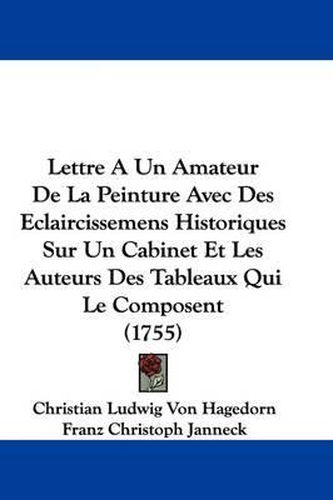 Cover image for Lettre a Un Amateur de La Peinture Avec Des Eclaircissemens Historiques Sur Un Cabinet Et Les Auteurs Des Tableaux Qui Le Composent (1755)