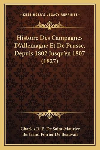 Histoire Des Campagnes D'Allemagne Et de Prusse, Depuis 1802 Jusqu'en 1807 (1827)