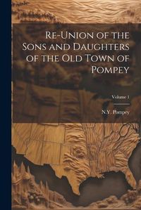 Cover image for Re-union of the Sons and Daughters of the Old Town of Pompey; Volume 1