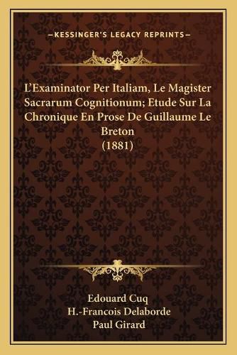 L'Examinator Per Italiam, Le Magister Sacrarum Cognitionum; Etude Sur La Chronique En Prose de Guillaume Le Breton (1881)