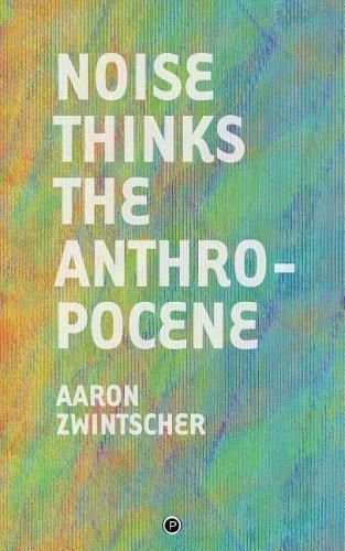 Cover image for Noise Thinks the Anthropocene: An Experiment in Noise Poetics
