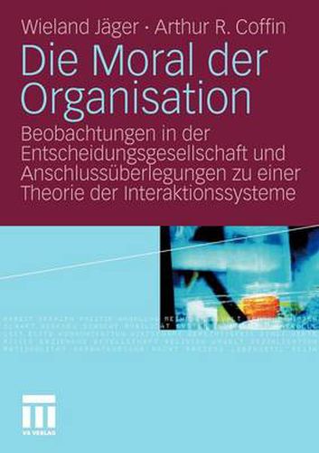 Cover image for Die Moral Der Organisation: Beobachtungen in Der Entscheidungsgesellschaft Und Anschlussuberlegungen Zu Einer Theorie Der Interaktionssysteme