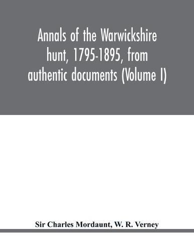 Annals of the Warwickshire hunt, 1795-1895, from authentic documents (Volume I)