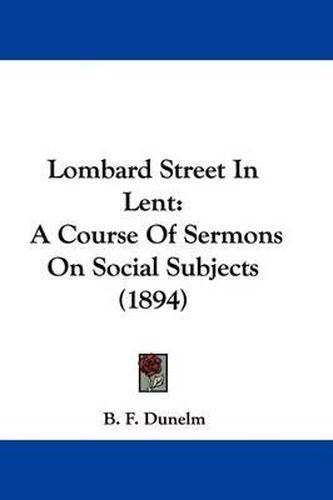 Cover image for Lombard Street in Lent: A Course of Sermons on Social Subjects (1894)