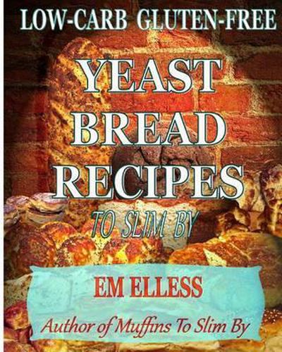 Cover image for Low-Carb Gluten-Free Yeast Bread Recipes to Slim by: For Weight Loss, Diabetic and Gluten-Free Diets