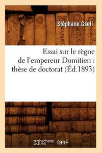 Cover image for Essai Sur Le Regne de l'Empereur Domitien: These de Doctorat (Ed.1893)