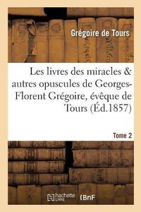 Cover image for Les Livres Des Miracles Et Autres Opuscules de Georges-Florent Gregoire, Eveque de Tours. Tome 2