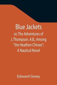 Cover image for Blue Jackets; or, The Adventures of J. Thompson, A.B., Among the Heathen Chinee; A Nautical Novel