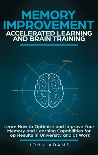 Cover image for Memory Improvement, Accelerated Learning and Brain Training: Learn How to Optimize and Improve Your Memory and Learning Capabilities for Top Results in University and at Work