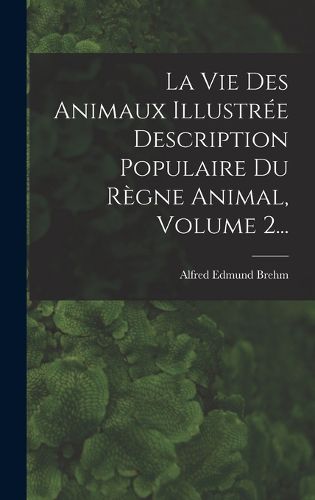 Cover image for La Vie Des Animaux Illustree Description Populaire Du Regne Animal, Volume 2...