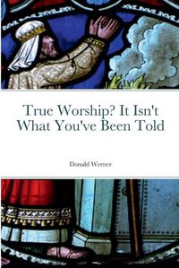 Cover image for True Worship? It Isn't What You've Been Told