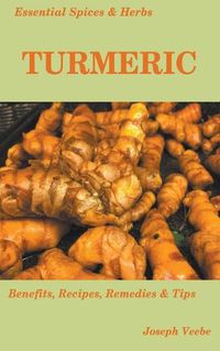 Cover image for Essential Spices and Herbs: Turmeric: The Wonder Spice with Many Health Benefits. Recipes Included