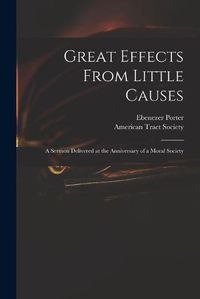 Cover image for Great Effects From Little Causes: a Sermon Delivered at the Anniversary of a Moral Society